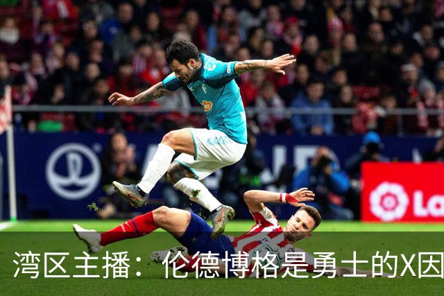 湾区主播：伦德博格是勇士的X因素 他可能为球队新赛季定下基调