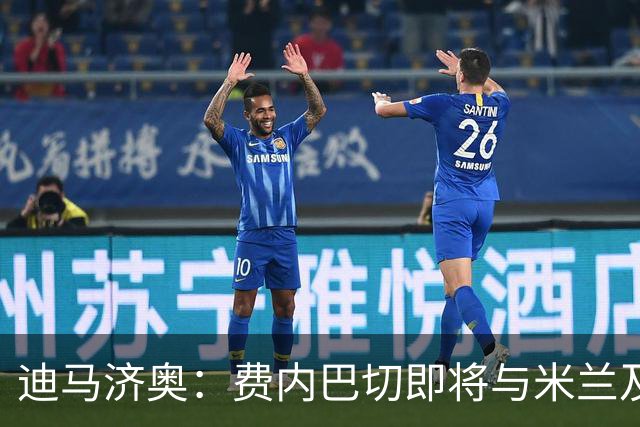 迪马济奥：费内巴切即将与米兰及莱奥经纪人会谈