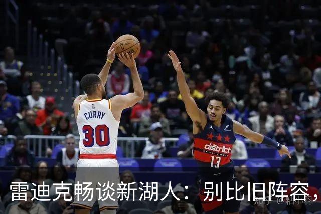 雷迪克畅谈新湖人：别比旧阵容，咱们的打法才是新鲜事儿